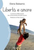 Libertà e amore. L'approccio montessoriano per un'educazione secondo natura di Elena Balsamo edito da Il Leone Verde