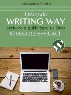 Il metodo writing way. Scrivere e pubblicare un libro. 10 regole efficaci di Alessandra Perotti edito da Edizioni Astragalo
