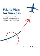 Flight plan for success. A strategic approach for mastering engagements using the airplane journey analogy di Francesco Galvano edito da Youcanprint