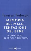 Memoria del male, tentazione del bene. Inchiesta su un secolo tragico di Tzvetan Todorov edito da Garzanti