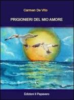 Prigionieri del mio amore di Carmen De Vito edito da Edizioni Il Papavero