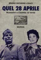 Quel 28 aprile. Mussolini e Claretta: la verità di Bruno G. Lonati edito da Ugo Mursia Editore