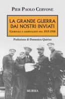 La Grande Guerra dai nostri inviati di Pier Paolo Cervone edito da Ugo Mursia Editore