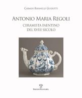 Antonio Maria Regoli. Ceramista faentino del XVIII secolo di Carmen Ravanelli Guidotti edito da Polistampa