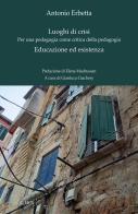 Luoghi di crisi. Per una pedagogia come critica della pedagogia-Educazione ed esistenza di Antonio Erbetta edito da Ibis