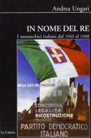 In nome del re. I monarchici italiani dal 1943 al 1948 di Andrea Ungari edito da Le Lettere