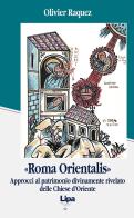 «Roma orientalis». Approcci al patrimonio divinamente rivelato delle Chiese d'Oriente di Olivier Raquez edito da Lipa