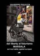 Dal liberty al futurismo. Marsala sui muri delle capitali europee di Giuseppe Figuccia edito da ilmiolibro self publishing