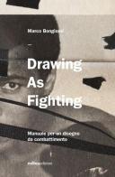 Drawing as fighting. Manuale per un disegno da combattimento. Ediz. illustrata di Marco Bongiorni edito da Milieu