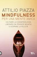 Mindfulness. Per una mente amica. Coltivare la consapevolezza, liberarsi dai pensieri negativi e scoprire la felicità di Attilio Piazza edito da TEA
