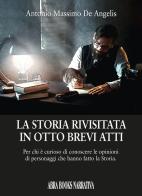 La storia rivisitata in otto brevi atti. Per chi è curioso di conoscere le opinioni di personaggi che hanno fatto la storia di Antonio Massimo De Angelis edito da Abrabooks