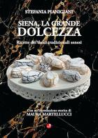 Siena, la grande dolcezza. Ricette dei dolci tradizionali senesi di Stefania Pianigiani edito da Betti Editrice