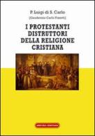 I protestanti distruttori della religione cristiana di Luigi di S. Carlo edito da Amicizia Cristiana