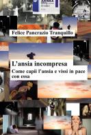 L'ansia incompresa. Come capii l'ansia e vissi in pace con essa di Felice Pancrazio Tranquillo edito da Passione Scrittore selfpublishing