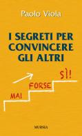 I segreti per convincere gli altri di Paolo Viola edito da Ugo Mursia Editore