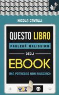 Questo libro parlerà malissimo degli ebook (ma potrebbe non riuscirci) di Nicola Cavalli edito da Editrice Bibliografica
