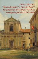 «Meriti dei padri» o «doti dei figli»? I regolamenti del Collegio Ghislieri tra saperi e politica (1767-1862) di Giulia Delogu edito da Ibis