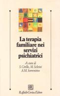 La terapia familiare nei servizi psichiatrici di Stefano Cirillo, Matteo Selvini, Anna M. Sorrentino edito da Raffaello Cortina Editore