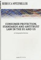 Consumer protection, standards and antitrust law in the EU and US. A comparative review di Rebecca Spitzmiller edito da Il Sirente