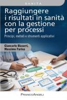 Raggiungere i risultati in sanità con la gestione per processi. Principi, metodi e strumenti applicativi. Con QR Code di Giancarlo Bizzarri, Massimo Farina edito da Franco Angeli