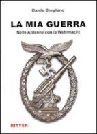 La mia guerra. Nelle Ardenne con la Wehrmacht di Danilo Bregliano edito da Ritter