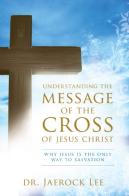 Understanding the message of the cross of Jesus Christ. Why Jesus is the only way to salvation di Jaerock Lee edito da Destiny Image Europe