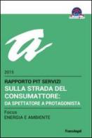 Sulla strada del consumattore: da spettatore a protagonista. Rapporto Pit servizi 2015/Focus energia e ambiente edito da Franco Angeli