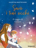Sarò i tuoi occhi. Il viaggio di Cesare di Valentina Mastroianni edito da De Agostini