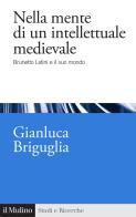 Nella mente di un intellettuale medievale. Brunetto Latini e il suo mondo di Gianluca Briguglia edito da Il Mulino