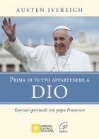 Prima di tutto appartenere a Dio. Esercizi spirituali con papa Francesco di Austen Ivereigh edito da Paoline Editoriale Libri