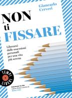 Non ti fissare. Liberarsi dalle ossessioni personali per una vita più serena di Giancarlo Cerveri edito da Sonzogno