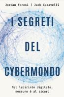 I segreti del cybermondo. Nel labirinto digitale nessuno è al sicuro di Jack Caravelli, Jordan Foresi edito da De Agostini