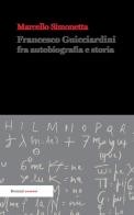 Francesco Guicciardini fra autobiografia e storia. Ediz. integrale di Marcello Simonetta edito da Ronzani Editore