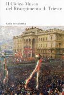 Il Civico Museo del Risorgimento di Trieste di Fabio Todero edito da Civici Musei Storia ed Arte
