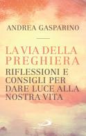 La via della preghiera. Riflessioni e consigli per dare luce alla nostra vita di Andrea Gasparino edito da San Paolo Edizioni