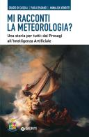 Mi racconti la meteorologia? Una storia per tutti: dai presagi all'Intelligenza Artificiale di Orazio Di Casola, Paolo Pagano, Annalisa Venditti edito da Giunti Editore