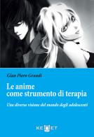 Le anime come strumento di terapia. Una diversa visione del mondo degli adolescenti di Grandi Gianpiero edito da Kemet