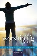 The worshiping you prophetic and practical insights into worship di Tom Inglis edito da Destiny Image Europe