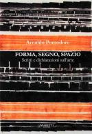 Forma, segno, spazio. Scritti e dichiarazioni sull'arte di Arnaldo Pomodoro edito da Maretti Editore