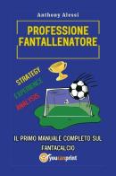 Professione fantallenatore. Il primo manuale completo sul Fantacalcio di Anthony Alessi edito da Youcanprint