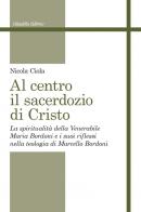 Al centro il sacerdozio di Cristo. La spiritualità della Venerabile Maria Bordoni e i suoi riflessi nella teologia di Marcello Bordoni di Nicola Ciola edito da Cittadella