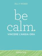 Be calm. Vincere l'ansia ora di Jill P. Weber edito da Demetra