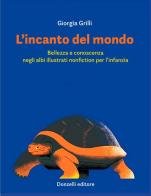 L'incanto del mondo. Bellezza e conoscenza negli albi illustrati nonfiction per l'infanzia di Giorgia Grilli edito da Donzelli