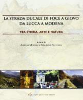 La strada ducale di Foce a Giovo da Lucca a Modena. Tra storia, arte e natura edito da Pacini Fazzi