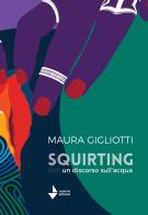 Squirting. Un discorso sull'acqua di Maura Gigliotti edito da Venturaedizioni