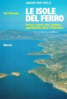 Le isole del ferro. Natura, storia, arte, turismo dell'Arcipelago toscano di Gin Racheli edito da Ugo Mursia Editore