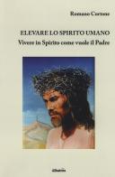 Elevare lo spirito umano. Vivere in Spirito come vuole il Padre di Romano Cortone edito da Gruppo Albatros Il Filo