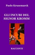 Gli incubi del signor Kromm di Paolo Krusemarck edito da ilmiolibro self publishing