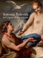 Antonio Balestra. Nel segno della grazia. Catalogo della mostra (Verona, 19 novembre 2016-19 febbraio 2017). Ediz. illustrata edito da Scripta