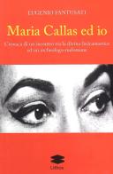 Maria Callas ed io. Cronaca di un incontro tra la divina (in)cantatrice ed un archeologo-melomane di Eugenio Fantusati edito da Lithos
